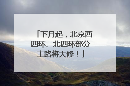 下月起，北京西四环、北四环部分主路将大修！